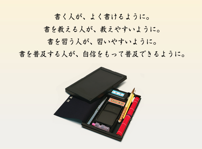 書く人が、よく書けるように。書を教える人が、教えやすいように。書を習う人が、習いやすいように。書を普及する人が、自信をもって普及できるように。