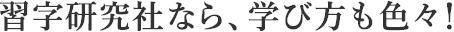習字研究社なら、学び方も色々！